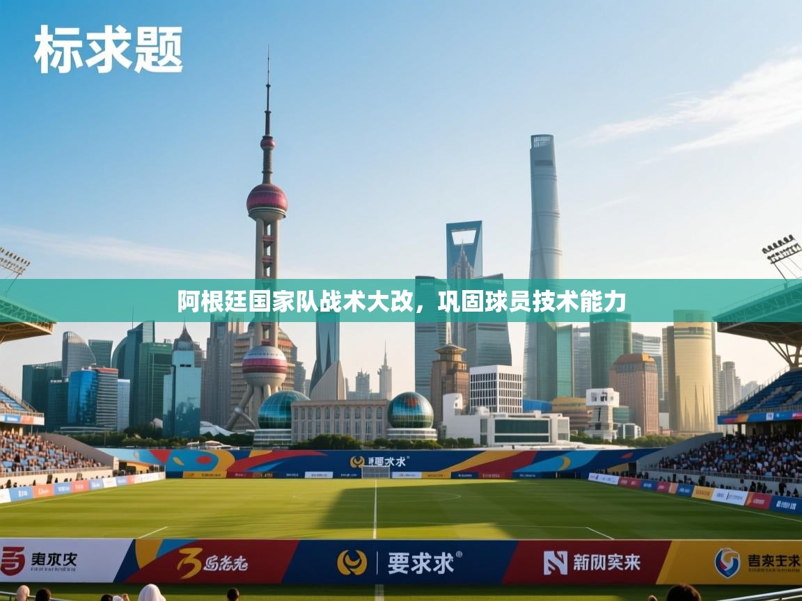 阿根廷国家队战术大改，巩固球员技术能力  第2张